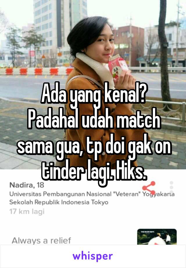 Ada yang kenal?
Padahal udah match sama gua, tp doi gak on tinder lagi. Hiks.