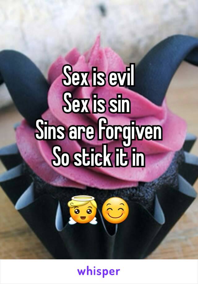 Sex is evil
Sex is sin 
Sins are forgiven
So stick it in

😇😊