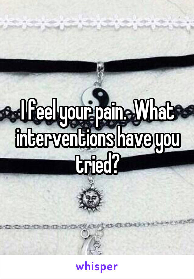 I feel your pain.  What interventions have you tried?