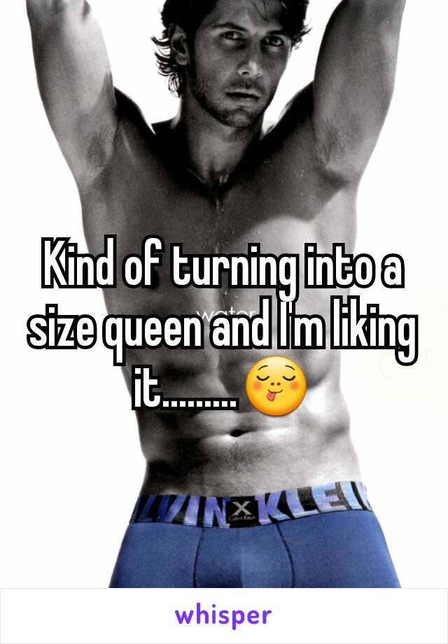 Kind of turning into a size queen and I'm liking it.........😋