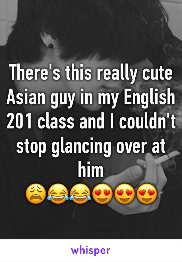 There's this really cute Asian guy in my English 201 class and I couldn't stop glancing over at him 
😩😂😂😍😍😍