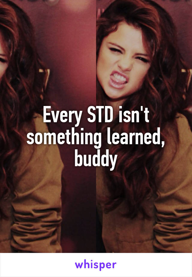 Every STD isn't something learned, buddy