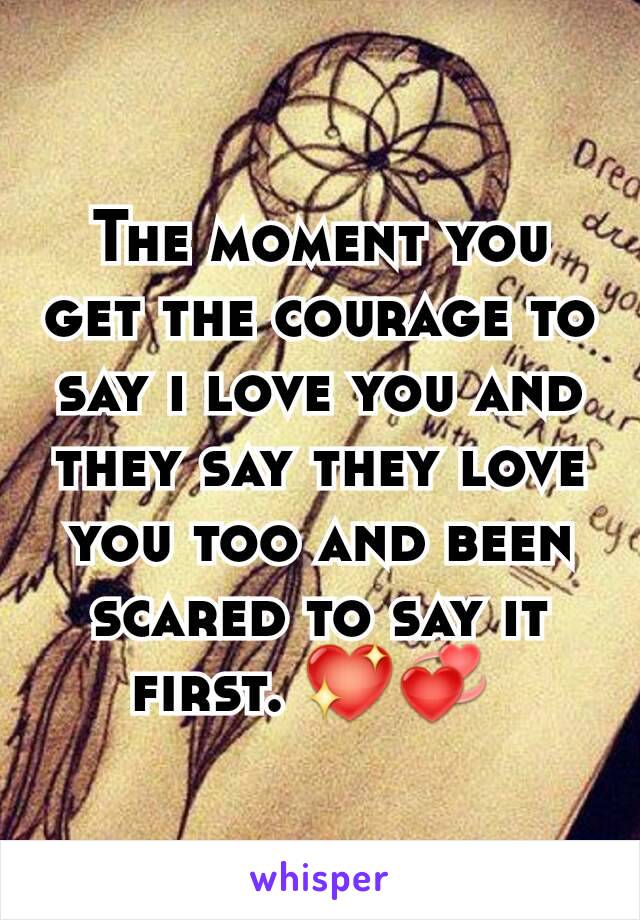 The moment you get the courage to say i love you and they say they love you too and been scared to say it first. 💖💞 