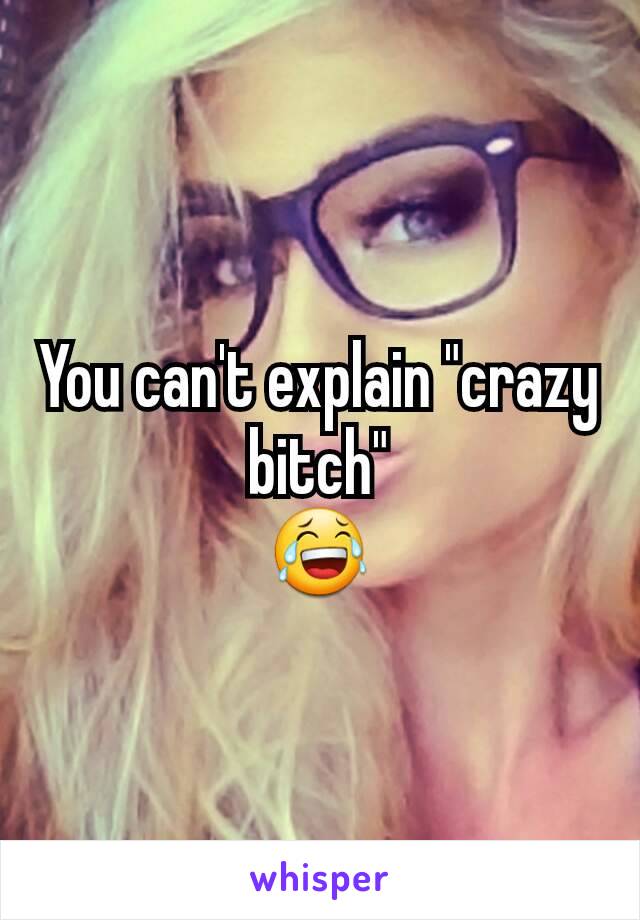 You can't explain "crazy bitch"
😂