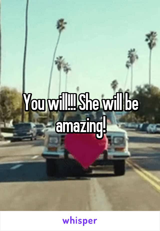 You will!!! She will be amazing!