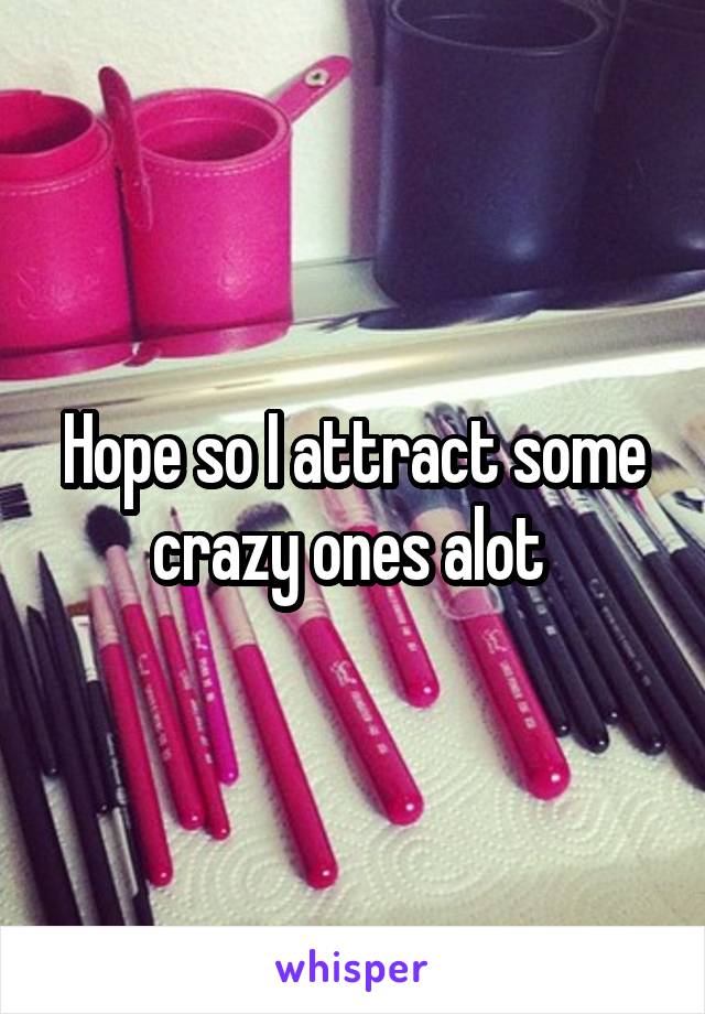 Hope so I attract some crazy ones alot 