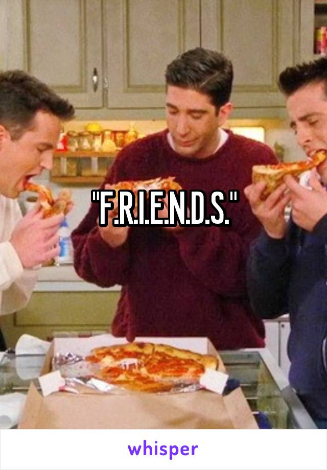 "F.R.I.E.N.D.S."
