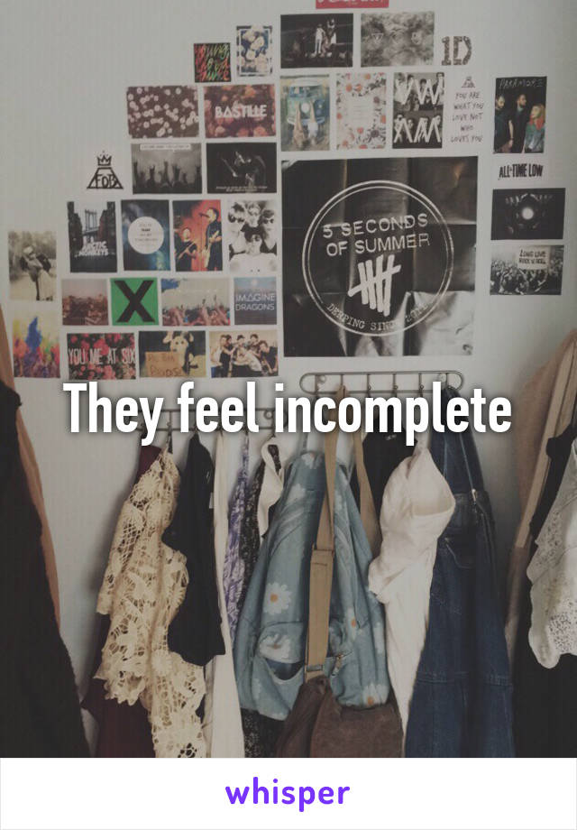 They feel incomplete