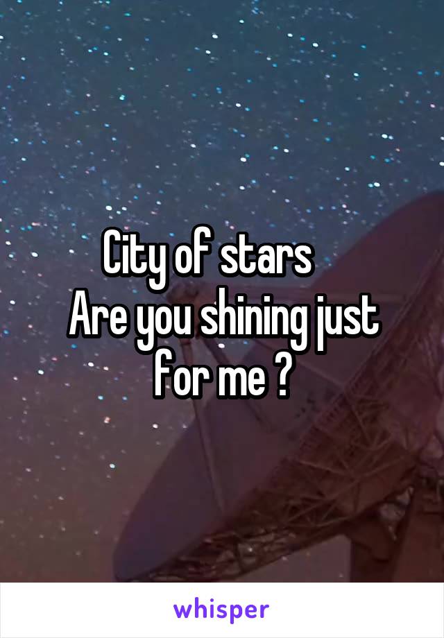 City of stars    
Are you shining just for me ?