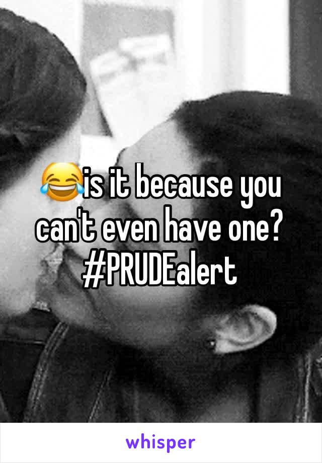 😂is it because you can't even have one? #PRUDEalert