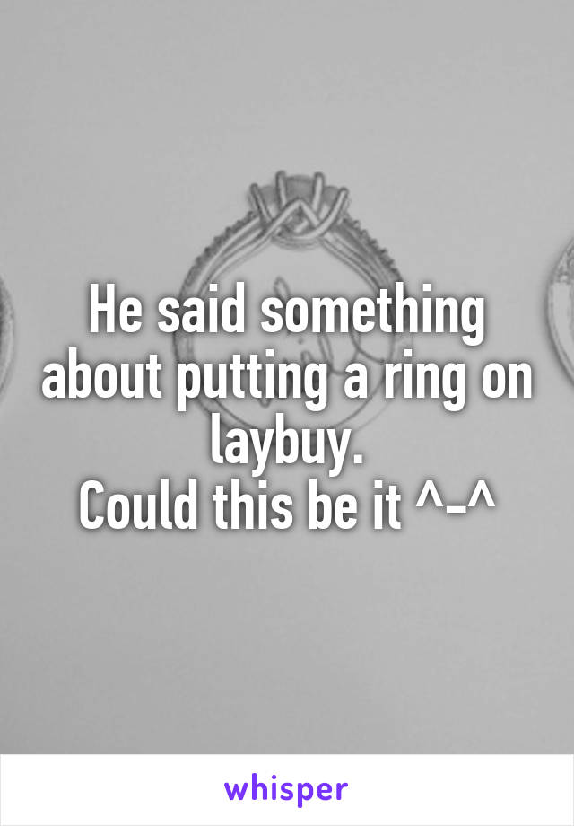 He said something about putting a ring on laybuy.
Could this be it ^-^