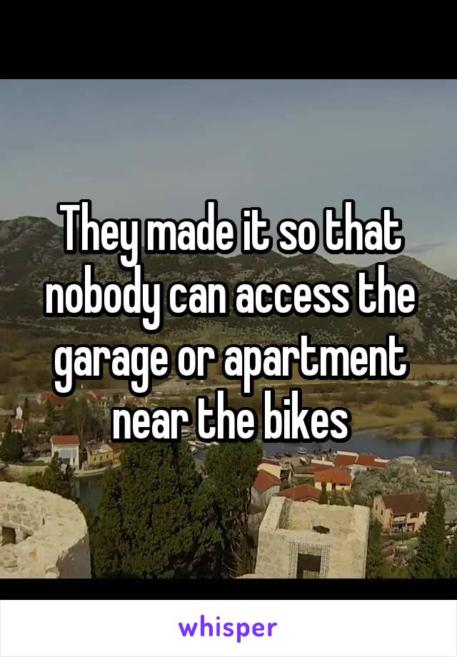 They made it so that nobody can access the garage or apartment near the bikes