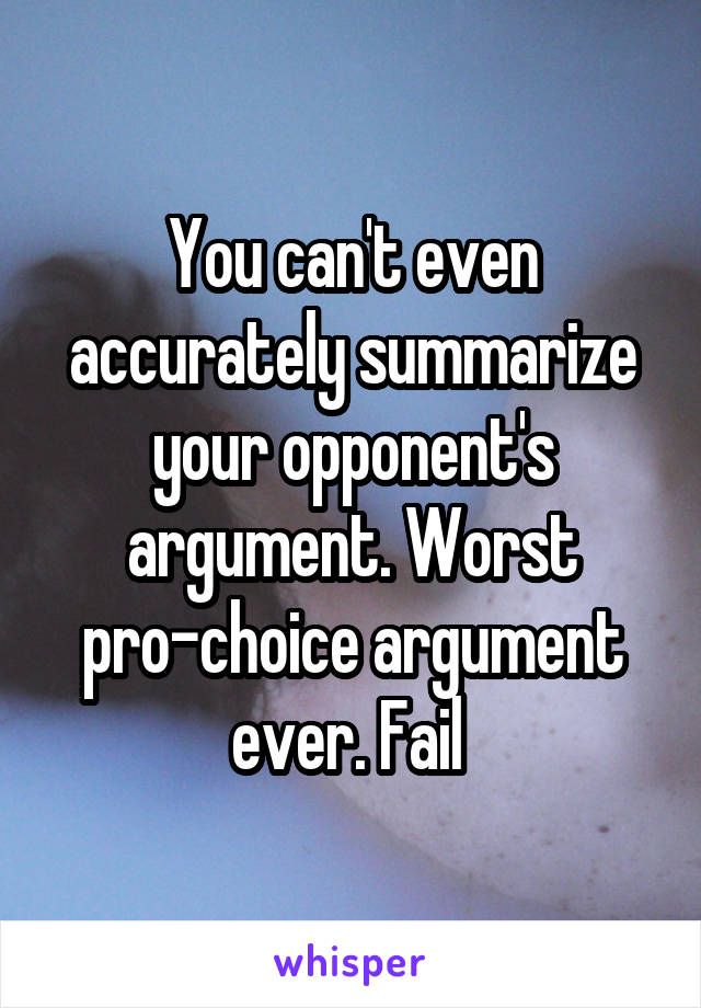 You can't even accurately summarize your opponent's argument. Worst pro-choice argument ever. Fail 