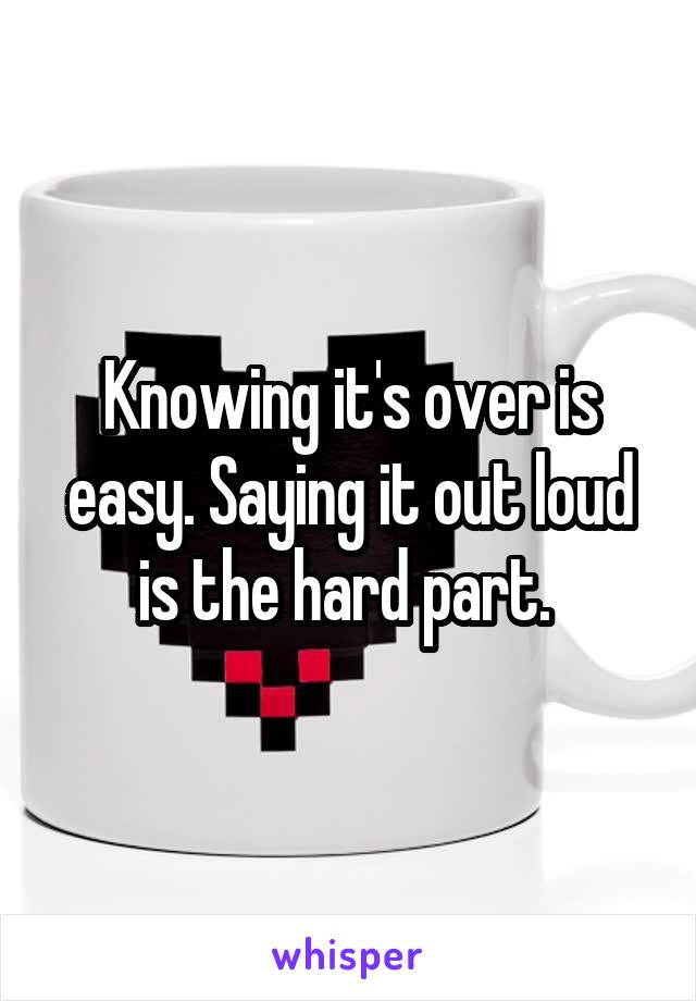 Knowing it's over is easy. Saying it out loud is the hard part. 