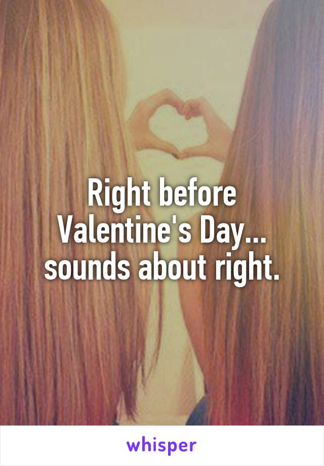 Right before Valentine's Day... sounds about right.