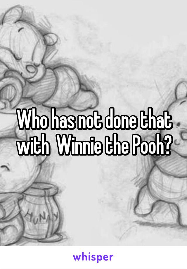 Who has not done that with  Winnie the Pooh?