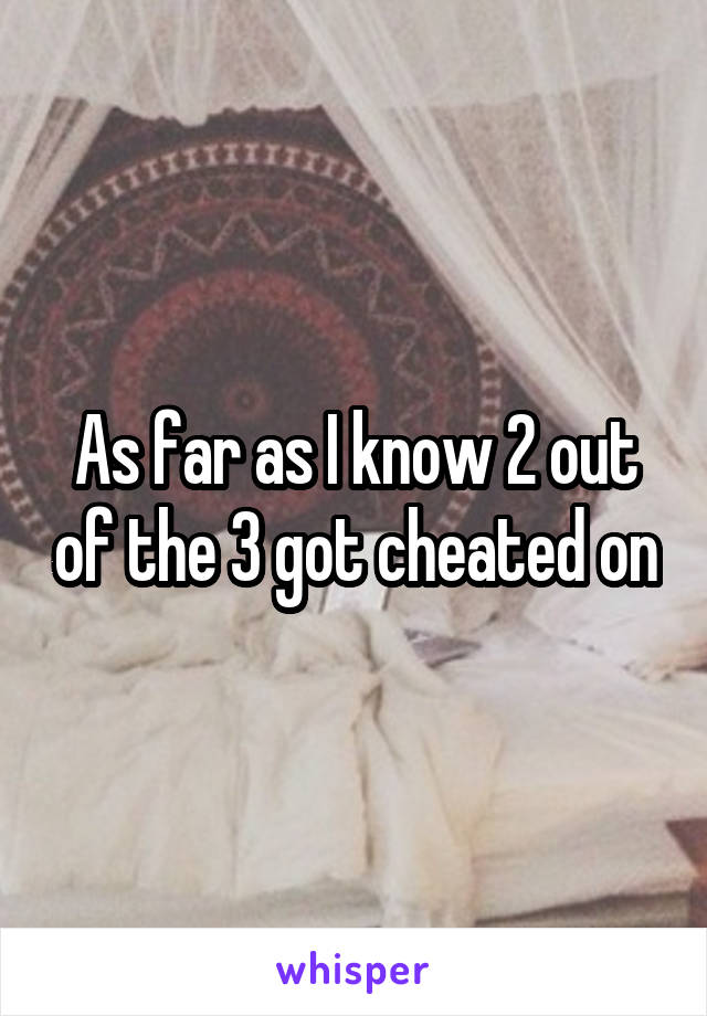 As far as I know 2 out of the 3 got cheated on