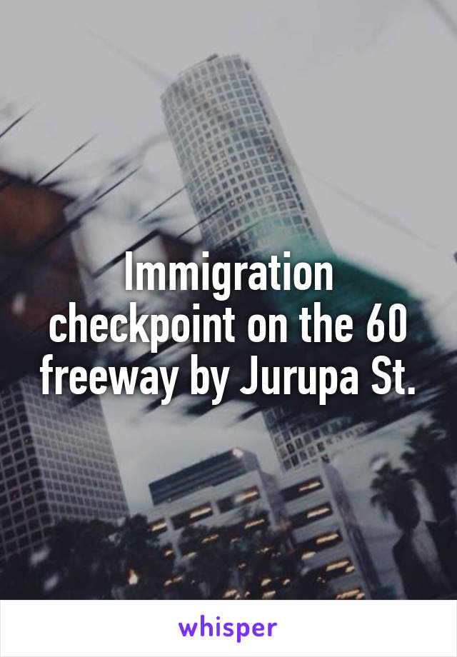 Immigration checkpoint on the 60 freeway by Jurupa St.