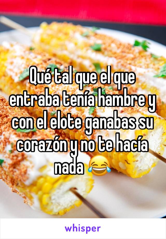 Qué tal que el que entraba tenía hambre y con el elote ganabas su corazón y no te hacía nada 😂