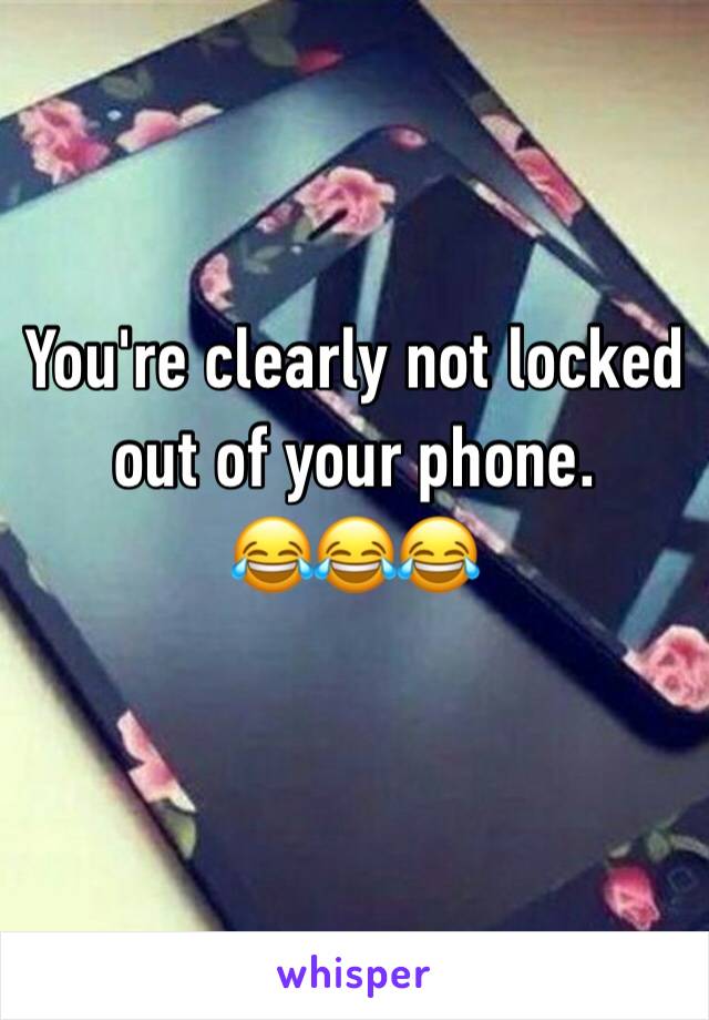 You're clearly not locked out of your phone.
😂😂😂