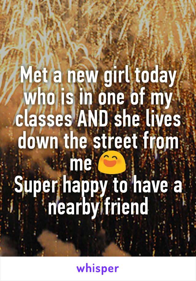 Met a new girl today who is in one of my classes AND she lives down the street from me 😄
Super happy to have a nearby friend