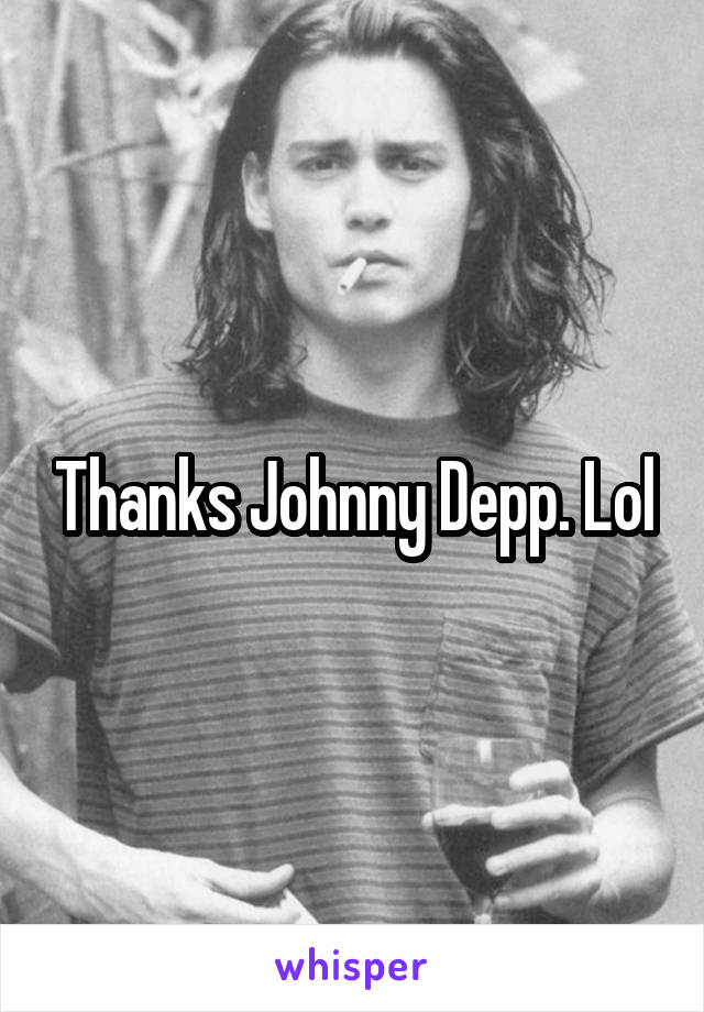 Thanks Johnny Depp. Lol