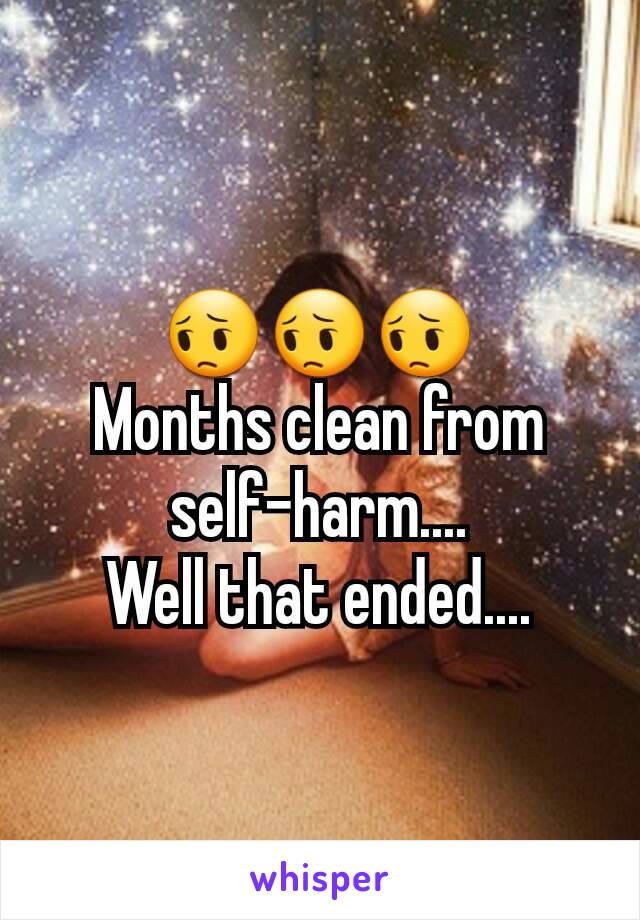 😔😔😔
Months clean from self-harm....
Well that ended....