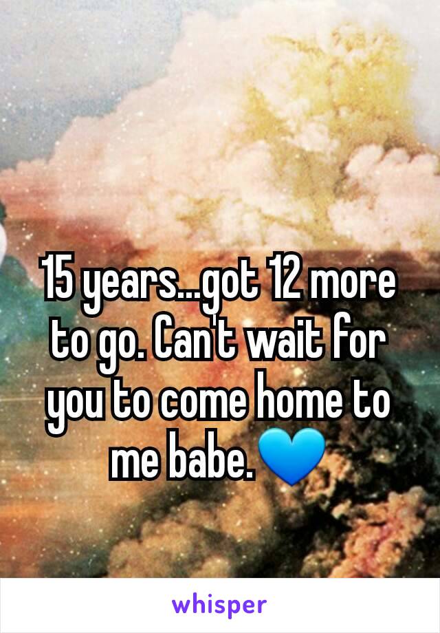 15 years...got 12 more to go. Can't wait for you to come home to me babe.💙