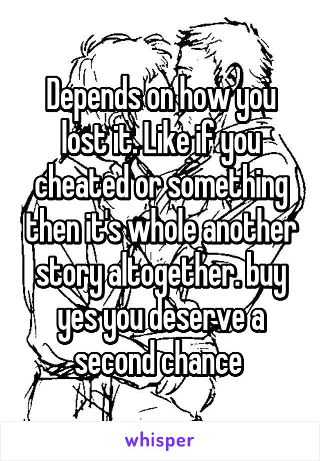 Depends on how you lost it. Like if you cheated or something then it's whole another story altogether. buy yes you deserve a second chance 