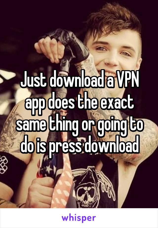 Just download a VPN app does the exact same thing or going to do is press download