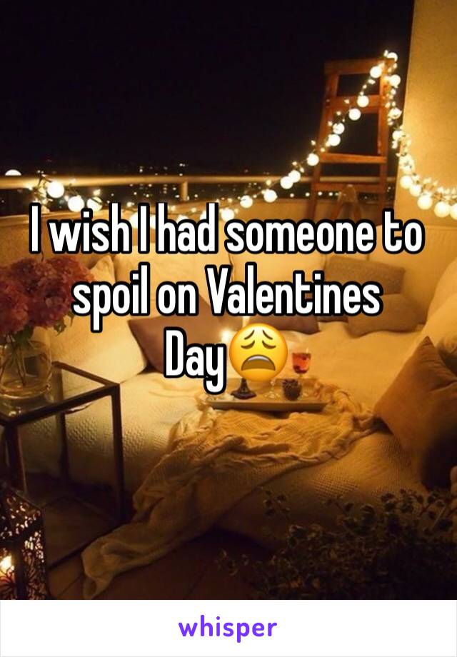 I wish I had someone to spoil on Valentines Day😩