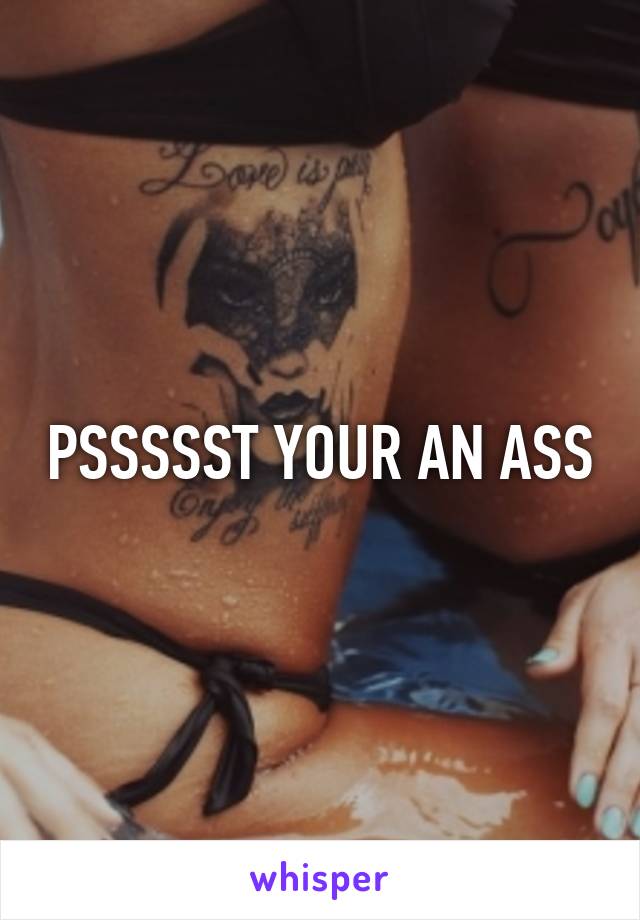 PSSSSST YOUR AN ASS