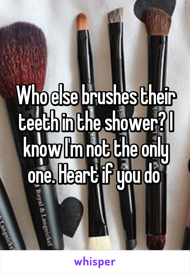 Who else brushes their teeth in the shower? I know I'm not the only one. Heart if you do 