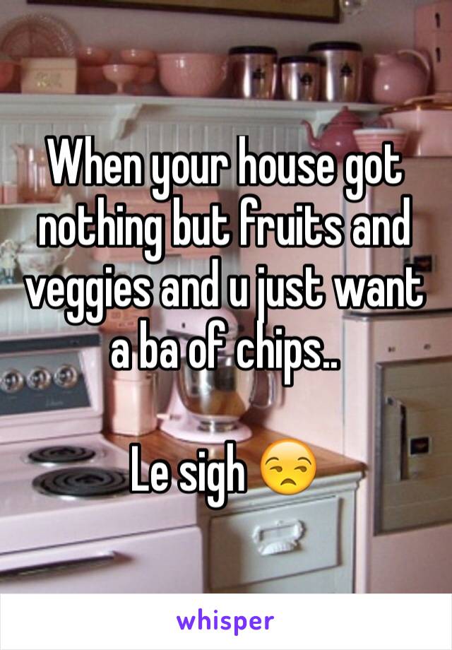 When your house got nothing but fruits and veggies and u just want a ba of chips..

Le sigh 😒