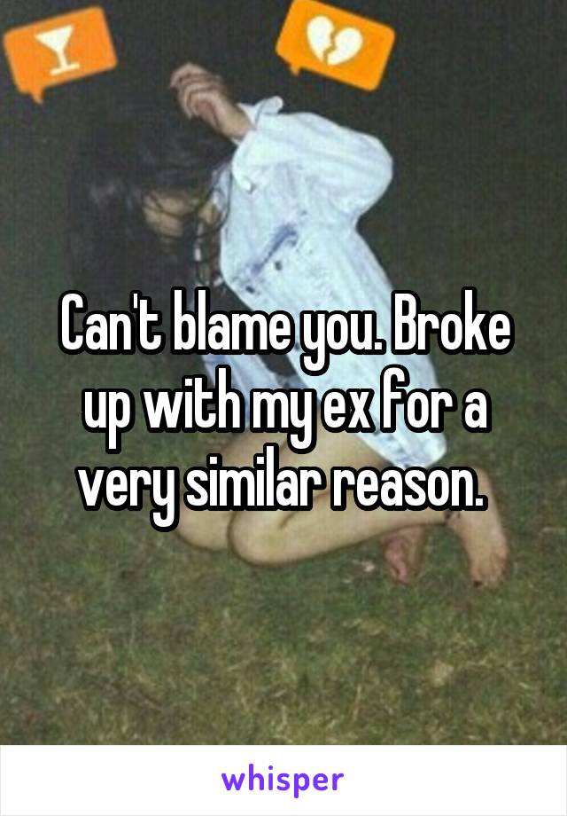 Can't blame you. Broke up with my ex for a very similar reason. 