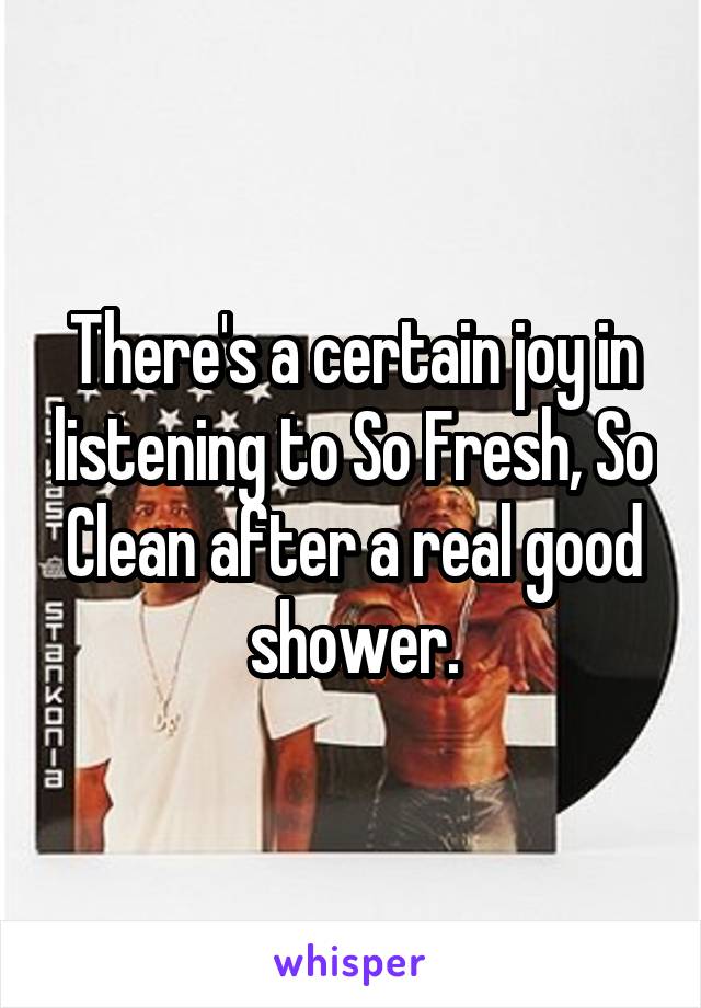 There's a certain joy in listening to So Fresh, So Clean after a real good shower.