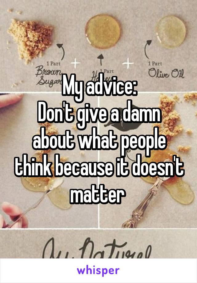 My advice:
Don't give a damn about what people think because it doesn't matter 