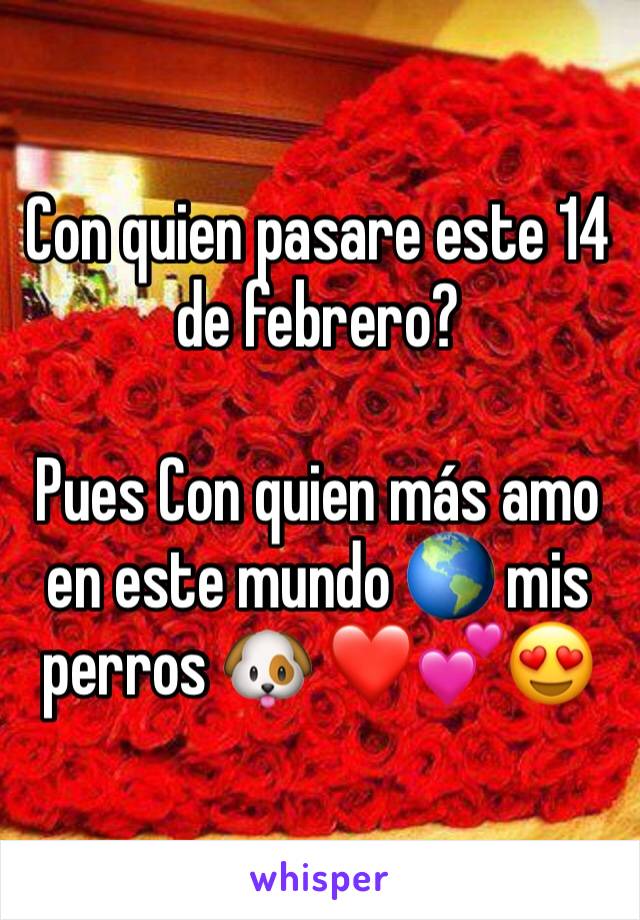 Con quien pasare este 14 de febrero?

Pues Con quien más amo en este mundo 🌎 mis perros 🐶 ❤️💕😍