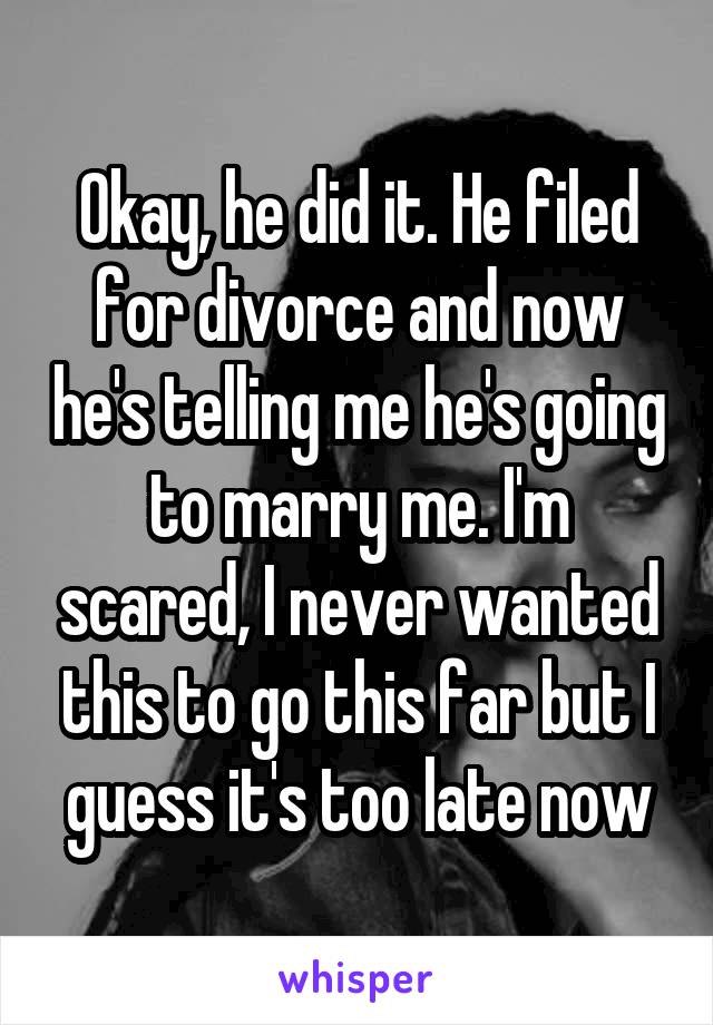 Okay, he did it. He filed for divorce and now he's telling me he's going to marry me. I'm scared, I never wanted this to go this far but I guess it's too late now