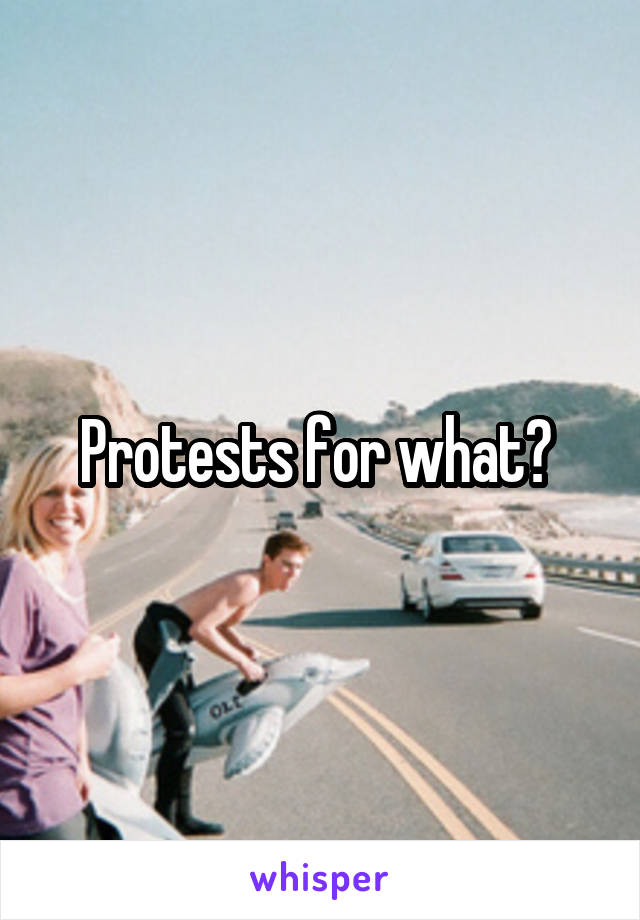 Protests for what? 