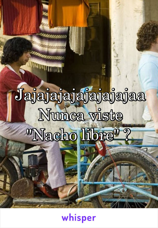 Jajajajajajajajajaa
Nunca viste "Nacho libre" ? 