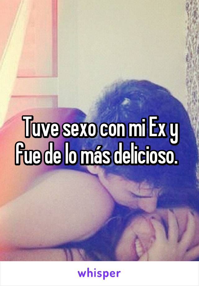 Tuve sexo con mi Ex y fue de lo más delicioso.  