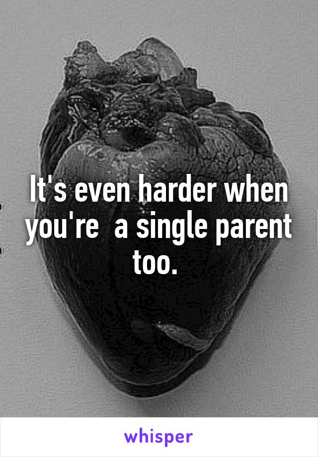 It's even harder when you're  a single parent too. 