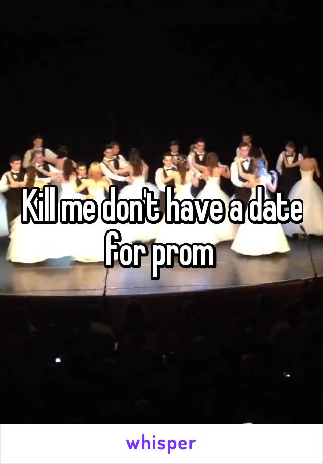 Kill me don't have a date for prom 