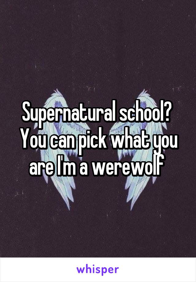 Supernatural school? 
You can pick what you are I'm a werewolf 