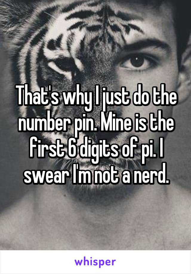 That's why I just do the number pin. Mine is the first 6 digits of pi. I swear I'm not a nerd.