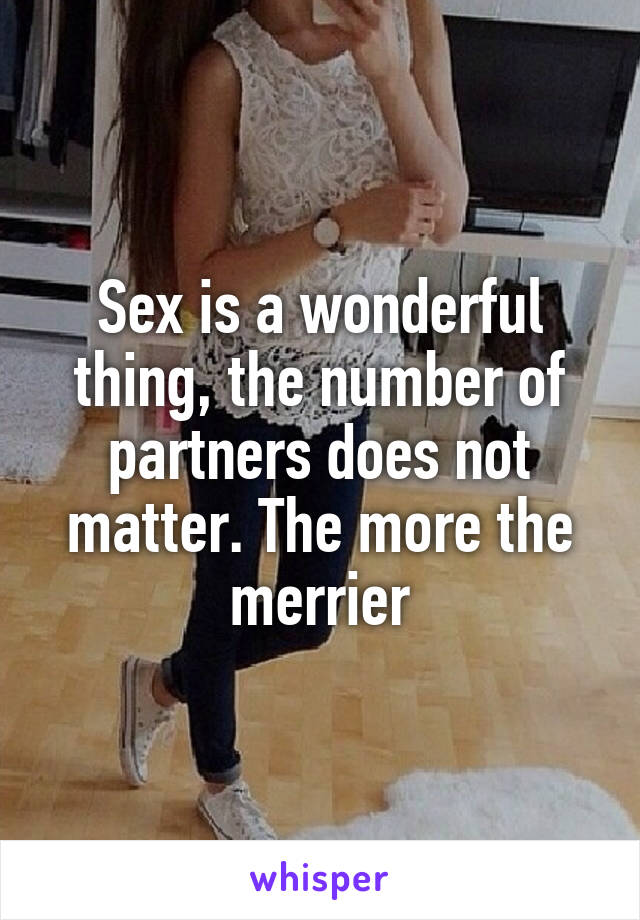 Sex is a wonderful thing, the number of partners does not matter. The more the merrier