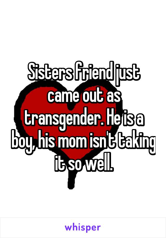 Sisters friend just came out as transgender. He is a boy, his mom isn't taking it so well.