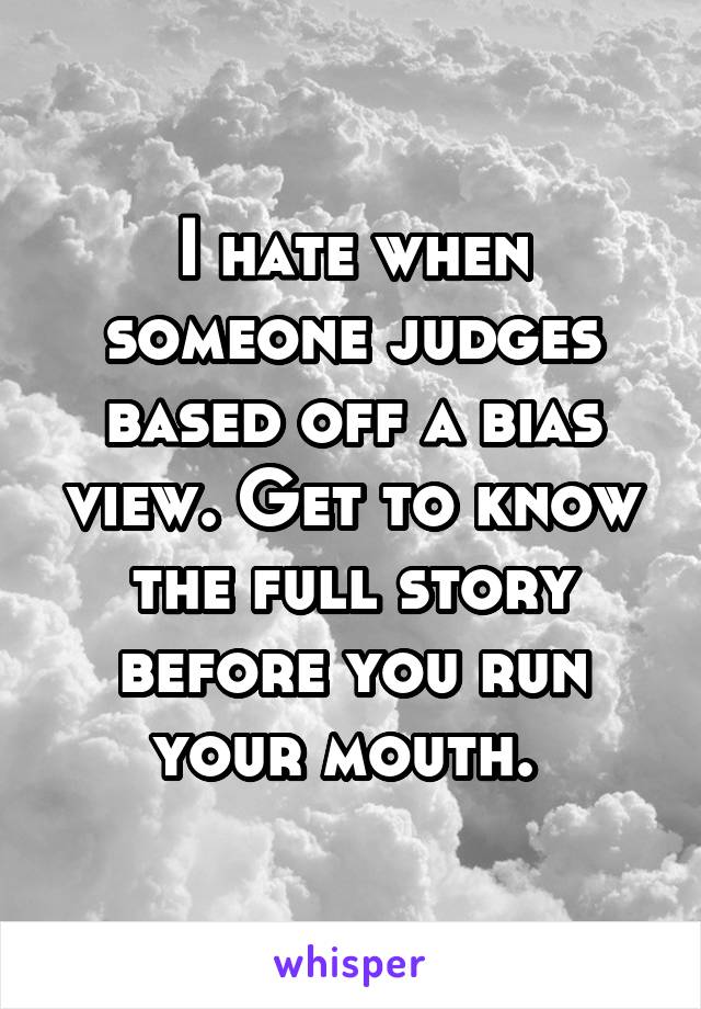 I hate when someone judges based off a bias view. Get to know the full story before you run your mouth. 