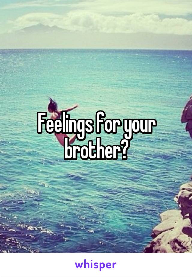 Feelings for your brother?